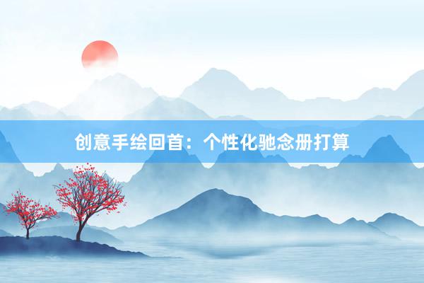 创意手绘回首：个性化驰念册打算