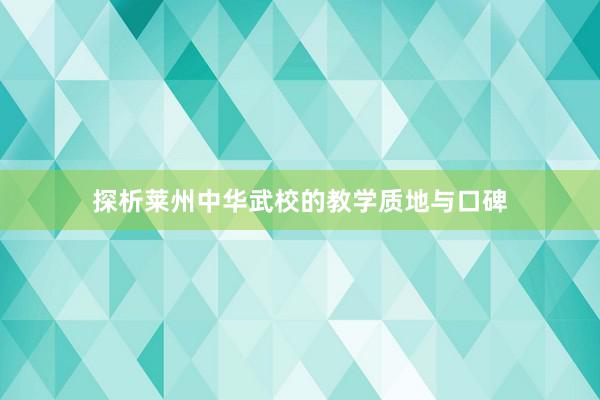 探析莱州中华武校的教学质地与口碑