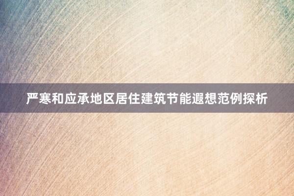 严寒和应承地区居住建筑节能遐想范例探析