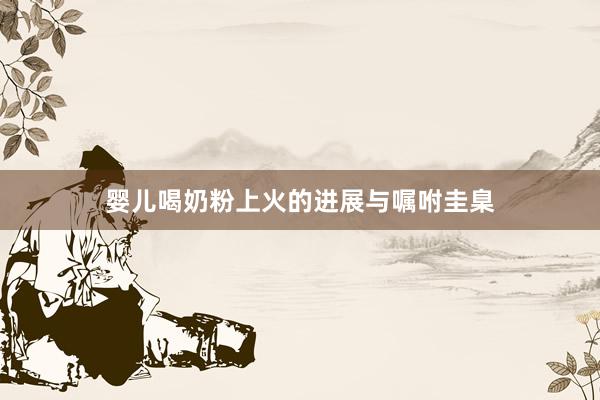 婴儿喝奶粉上火的进展与嘱咐圭臬