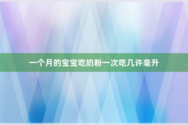 一个月的宝宝吃奶粉一次吃几许毫升