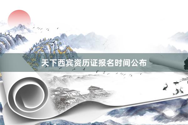 天下西宾资历证报名时间公布