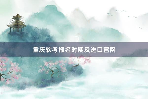 重庆软考报名时期及进口官网